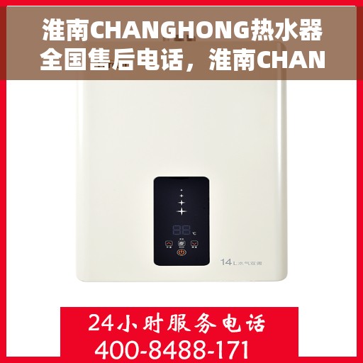 淮南CHANGHONG热水器全国售后电话，淮南CHANGHONG热水器售后服务热线及全国电话汇总
