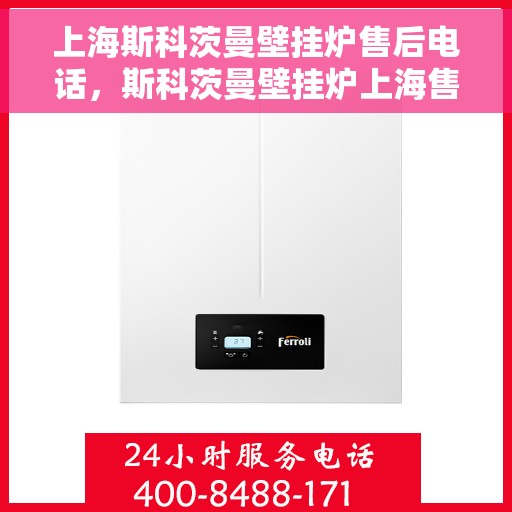 上海斯科茨曼壁挂炉售后电话，斯科茨曼壁挂炉上海售后热线及维修服务指南