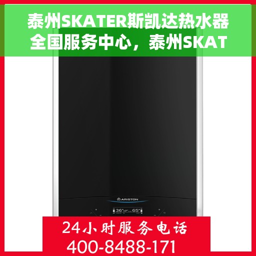 泰州SKATER斯凯达热水器全国服务中心，泰州SKATER斯凯达热水器全国服务中心，专业维修与贴心服务