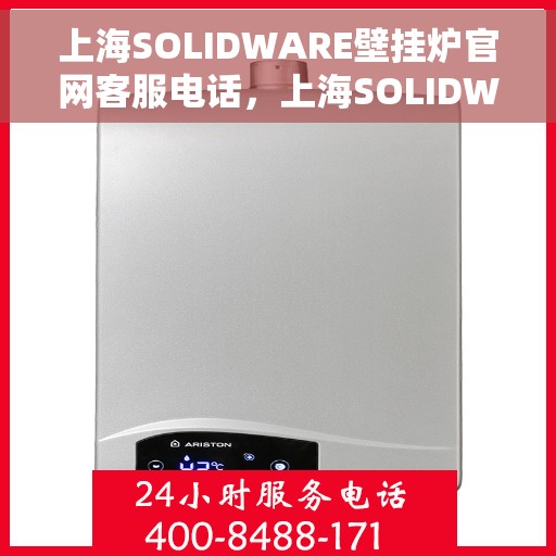 上海SOLIDWARE壁挂炉官网客服电话，上海SOLIDWARE壁挂炉官网客服热线，专业解答与贴心服务