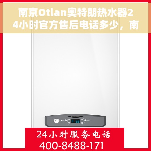 南京Otlan奥特朗热水器24小时官方售后电话多少，南京奥特朗热水器全天候官方售后电话揭秘