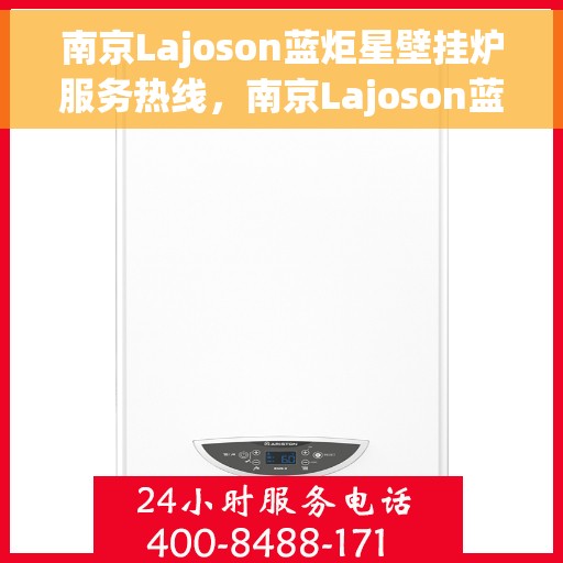 南京Lajoson蓝炬星壁挂炉服务热线，南京Lajoson蓝炬星壁挂炉服务热线，专业团队，贴心服务