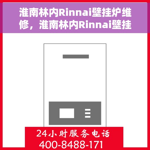淮南林内Rinnai壁挂炉维修，淮南林内Rinnai壁挂炉专业维修服务
