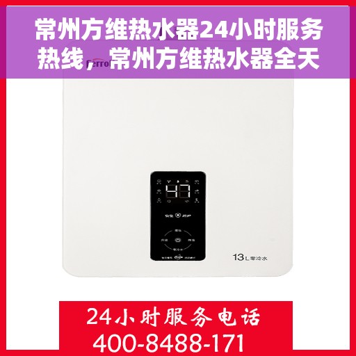 常州方维热水器24小时服务热线，常州方维热水器全天候服务热线，贴心关怀无间断