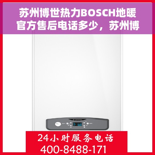苏州博世热力BOSCH地暖官方售后电话多少，苏州博世热力BOSCH地暖售后电话及维修服务指南