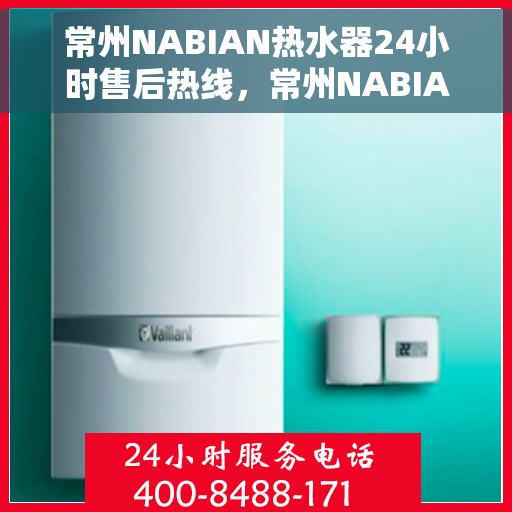 常州NABIAN热水器24小时售后热线，常州NABIAN热水器全天候售后热线，专业服务，温暖您的每一个时刻