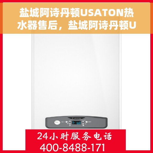 盐城阿诗丹顿USATON热水器售后，盐城阿诗丹顿USATON热水器售后服务解析