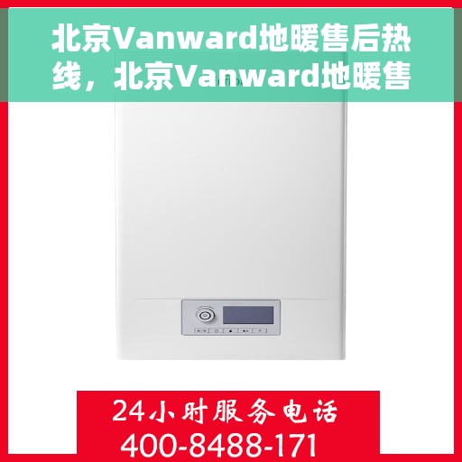 北京Vanward地暖售后热线，北京Vanward地暖售后服务热线，专业解决您的地暖问题