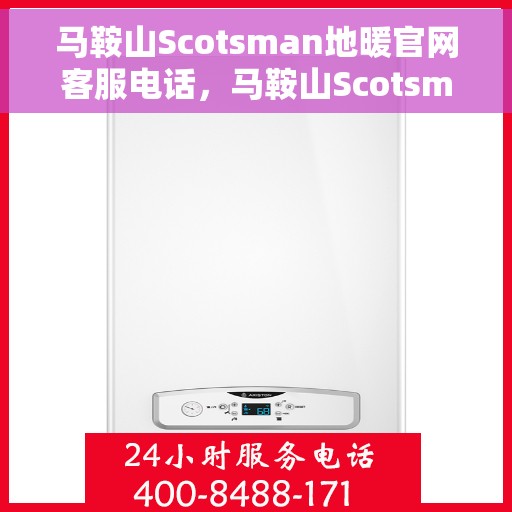 马鞍山Scotsman地暖官网客服电话，马鞍山Scotsman地暖官网客服热线电话公布
