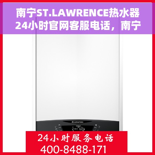 南宁ST.LAWRENCE热水器24小时官网客服电话，南宁ST.LAWRENCE热水器全天候官方客服热线查询