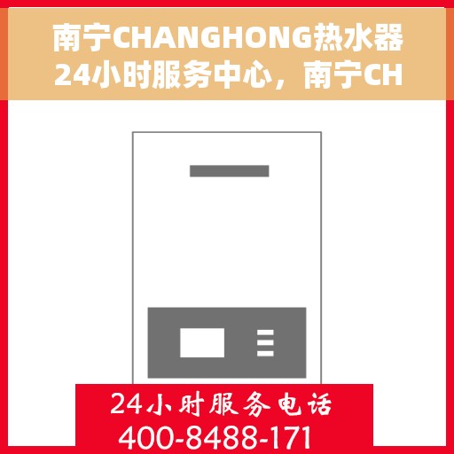 南宁CHANGHONG热水器24小时服务中心，南宁CHANGHONG热水器全天候服务中心