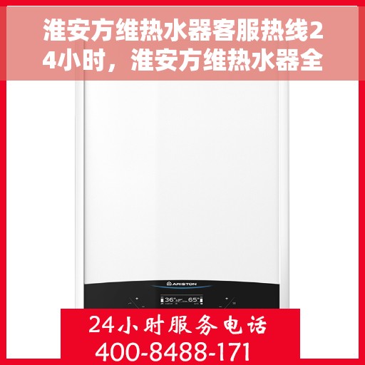 淮安方维热水器客服热线24小时，淮安方维热水器全天候客服热线，贴心服务不打烊