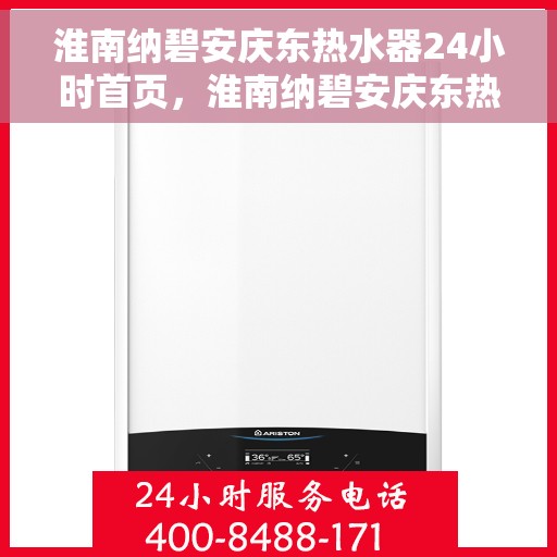 淮南纳碧安庆东热水器24小时首页，淮南纳碧安庆东热水器全天候服务，24小时首页在线支持