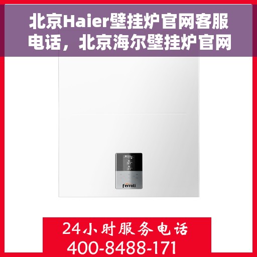 北京Haier壁挂炉官网客服电话，北京海尔壁挂炉官网客服电话，专业售后维修服务热线解析