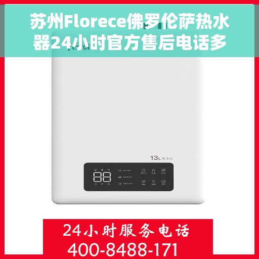 苏州Florece佛罗伦萨热水器24小时官方售后电话多少，苏州佛罗伦萨热水器全天候官方售后电话揭秘
