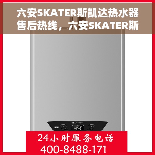 六安SKATER斯凯达热水器售后热线,六安SKATER斯凯达热水器售后热线服务专线解析 六安SKATER斯凯达热水器售后热线,六安SKATER斯凯达热水器售后热线服务专线解析