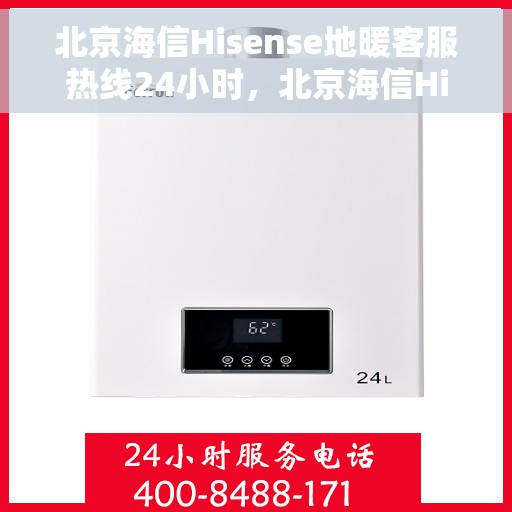 北京海信Hisense地暖客服热线24小时，北京海信Hisense地暖全天候客服热线支持
