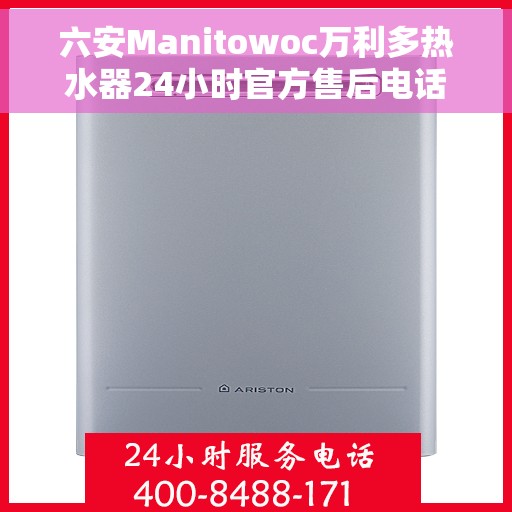 六安Manitowoc万利多热水器24小时官方售后电话多少，六安Manitowoc万利多热水器全天候官方售后热线揭秘