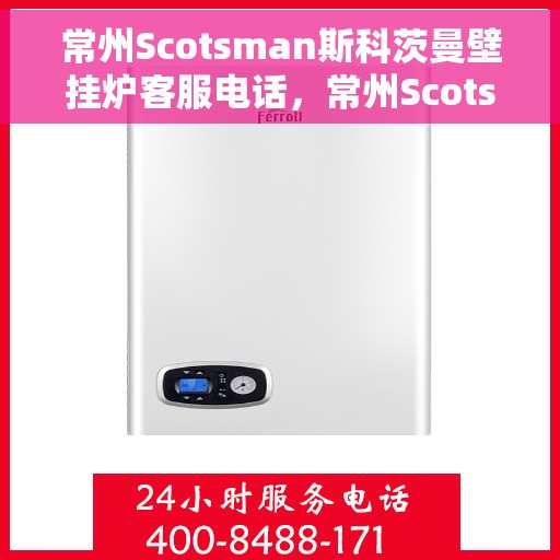 常州Scotsman斯科茨曼壁挂炉客服电话，常州Scotsman斯科茨曼壁挂炉客服热线及咨询电话号码