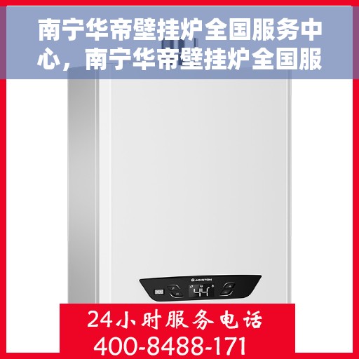 南宁华帝壁挂炉全国服务中心，南宁华帝壁挂炉全国服务中心，专业维修与优质服务并行