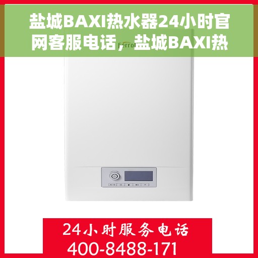 盐城BAXI热水器24小时官网客服电话，盐城BAXI热水器全天候官方客服热线，专业解答与快速服务保障