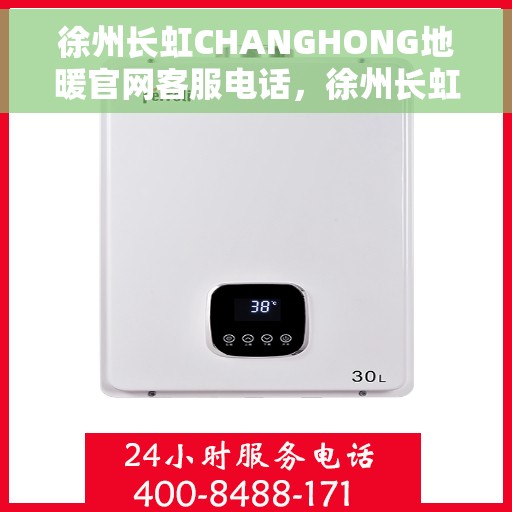 徐州长虹CHANGHONG地暖官网客服电话，徐州长虹地暖官网客服热线及咨询指南