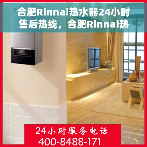 合肥Rinnai热水器24小时售后热线，合肥Rinnai热水器全天候售后热线，专业服务随时在线