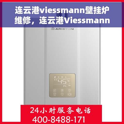 连云港viessmann壁挂炉维修，连云港Viessmann壁挂炉维修专家，专业解决故障，保障温暖供应