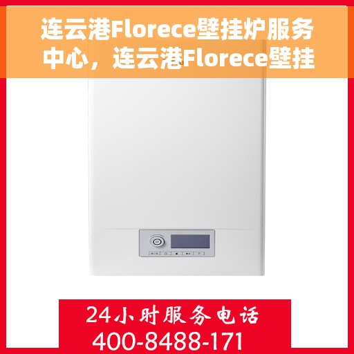连云港Florece壁挂炉服务中心，连云港Florece壁挂炉专业服务中心