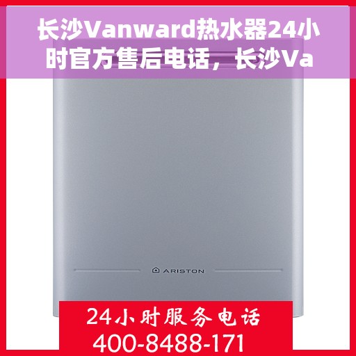 长沙Vanward热水器24小时官方售后电话,长沙Vanward热水器全天候官方售后热线服务电话 长沙Vanward热水器24小时官方售后电话,长沙Vanward热水器全天候官方售后热线服务电话