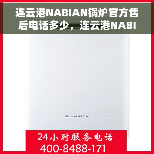 连云港NABIAN锅炉官方售后电话多少，连云港NABIAN锅炉官方售后联系电话权威公布