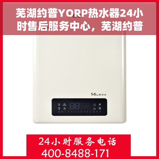 芜湖约普YORP热水器24小时售后服务中心，芜湖约普YORP热水器全天候售后无忧服务保障中心
