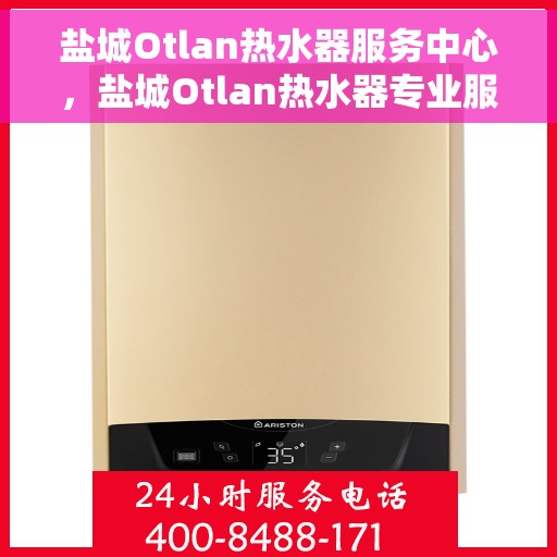 盐城Otlan热水器服务中心，盐城Otlan热水器专业服务中心，高效维修与优质服务