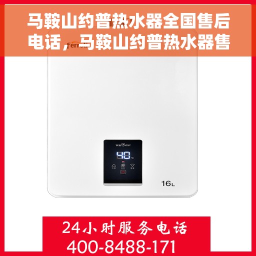 马鞍山约普热水器全国售后电话，马鞍山约普热水器售后服务热线及电话全解析