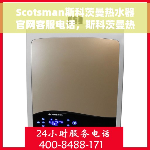 Scotsman斯科茨曼热水器官网客服电话，斯科茨曼热水器官方客服热线及售后服务电话详解