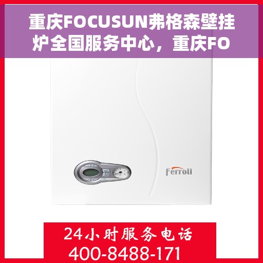 重庆FOCUSUN弗格森壁挂炉全国服务中心，重庆FOCUSUN弗格森壁挂炉全国服务中心，专业维修与一站式服务体验