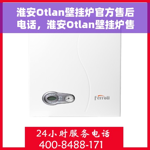 淮安Otlan壁挂炉官方售后电话，淮安Otlan壁挂炉售后电话官方服务专线