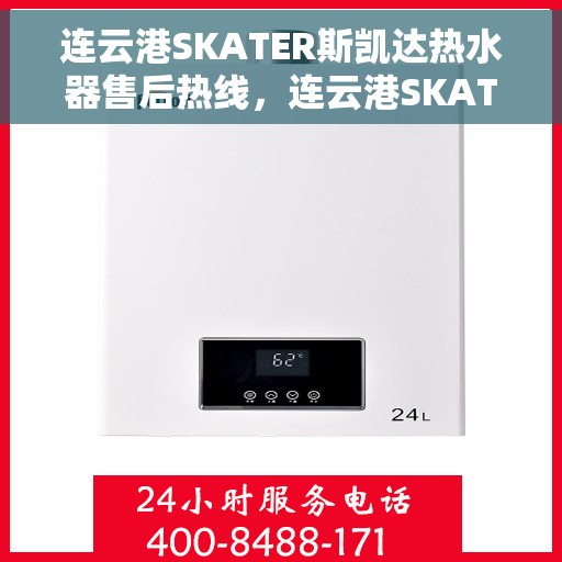 连云港SKATER斯凯达热水器售后热线，连云港SKATER斯凯达热水器售后服务热线，专业解决您的热水器问题