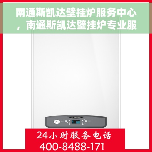南通斯凯达壁挂炉服务中心，南通斯凯达壁挂炉专业服务中心