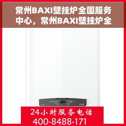 常州BAXI壁挂炉全国服务中心，常州BAXI壁挂炉全国服务中心，专业维修与优质服务并行