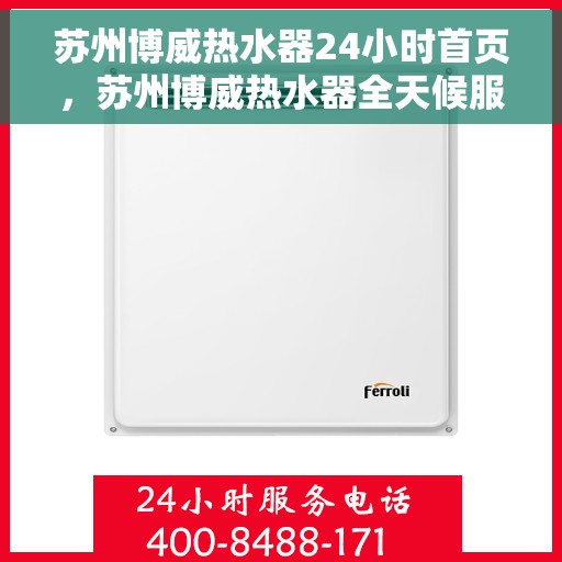 苏州博威热水器24小时首页，苏州博威热水器全天候服务首页