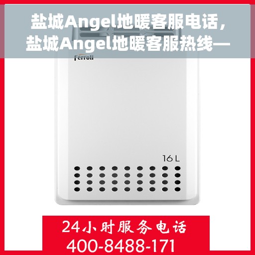 盐城Angel地暖客服电话，盐城Angel地暖客服热线——专业解答，温暖您的家