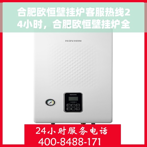 合肥欧恒壁挂炉客服热线24小时，合肥欧恒壁挂炉全天候客服热线，专业解答，温暖您的每一刻