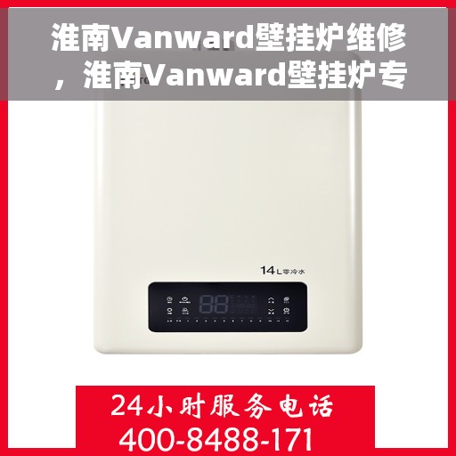 淮南Vanward壁挂炉维修，淮南Vanward壁挂炉专业维修服务