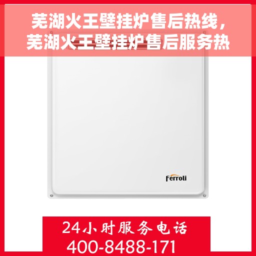 芜湖火王壁挂炉售后热线，芜湖火王壁挂炉售后服务热线，专业解决您的壁挂炉问题