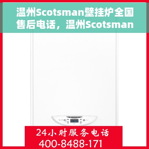 温州Scotsman壁挂炉全国售后电话，温州Scotsman壁挂炉售后全国服务热线及维修指南