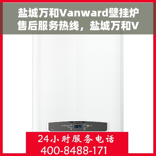 盐城万和Vanward壁挂炉售后服务热线，盐城万和Vanward壁挂炉售后热线，专业服务，温暖您的家。