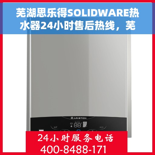 芜湖思乐得SOLIDWARE热水器24小时售后热线，芜湖思乐得SOLIDWARE热水器全天候售后热线服务保障