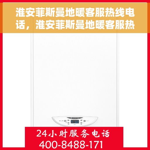 淮安菲斯曼地暖客服热线电话，淮安菲斯曼地暖客服热线电话号码全解析