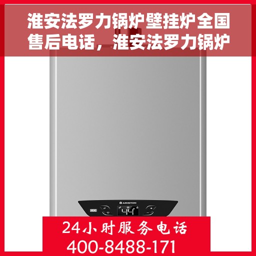 淮安法罗力锅炉壁挂炉全国售后电话，淮安法罗力锅炉壁挂炉售后服务热线及电话全攻略
